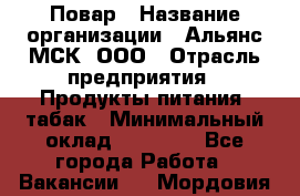 Повар › Название организации ­ Альянс-МСК, ООО › Отрасль предприятия ­ Продукты питания, табак › Минимальный оклад ­ 35 000 - Все города Работа » Вакансии   . Мордовия респ.